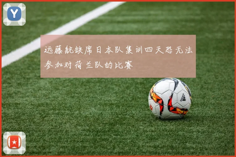 远藤航缺席日本队集训四天恐无法参加对荷兰队的比赛