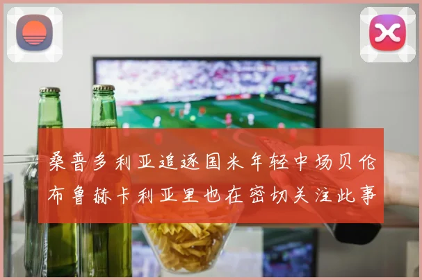 桑普多利亚追逐国米年轻中场贝伦布鲁赫卡利亚里也在密切关注此事