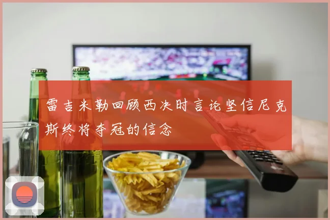 雷吉米勒回顾西决时言论坚信尼克斯终将夺冠的信念