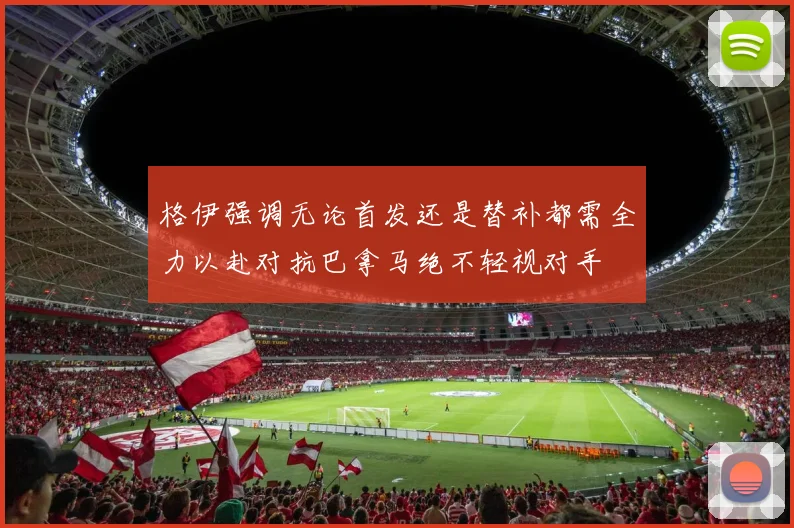 格伊强调无论首发还是替补都需全力以赴对抗巴拿马绝不轻视对手