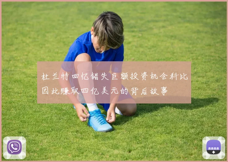 杜兰特回忆错失巨额投资机会科比因此赚取四亿美元的背后故事